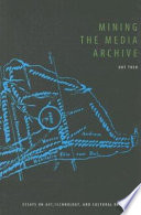 Mining the media archive : essays on art, technology, and cultural resistance /