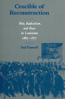 Crucible of reconstruction : war, radicalism, and race in Louisiana, 1862-1877 /