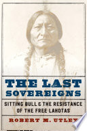 The last sovereigns : Sitting Bull and the resistance of the free Lakotas /