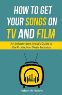 How to get your songs on tv and film : an independent artist's guide to the production music industry /