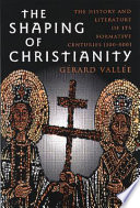 The shaping of Christianity : the history and literature of its formative centuries (100-800) /