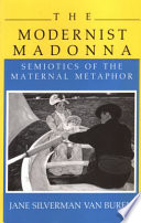 The modernist madonna : semiotics of the maternal metaphor /