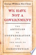 We have not a government : the Articles of Confederation and the road to the Constitution /