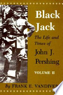 Black Jack : the life and times of John J. Pershing /