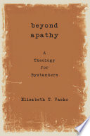 Beyond apathy : a theology for bystanders /