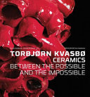 Torbjørn Kvasbø : ceramics : between the possible and the impossible /