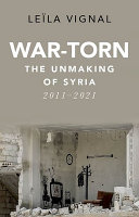 War-torn : the unmaking of Syria, 2011-2021 /