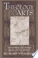 Theology and the arts : encountering God through music, art, and rhetoric /