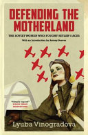 Defending the motherland : the Soviet women who fought Hitler's aces /