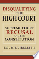 Disqualifying the high court : Supreme Court recusal and the constitution /
