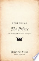 Redeeming The prince : the meaning of Machiavelli's masterpiece /