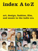 Index A to Z : art, design, fashion, film, and music in the Indie era /