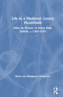 Life in a medieval gentry household : Alice de Bryene of Acton Hall, Suffolk, c.1360-1435 /