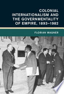 Colonial internationalism and the governmentality of empire, 1893-1982 /