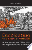 Eradicating the Devil's minions : Anabaptists and witches in Reformation Europe, 1525-1600 /