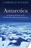 Antarctica : an intimate portrait of the world's most mysterious continent /