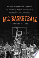 ACC basketball : the story of the rivalries, traditions, and scandals of the first two decades of the Atlantic Coast Conference /