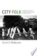 City folk : English country dance and the politics of the folk in modern America /