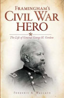 Framingham's Civil War hero : the life of General George H. Gordon /