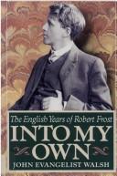 Into my own : the English years of Robert Frost, 1912-1915 /