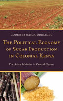 The political economy of sugar production in colonial Kenya : the Asian initiative in Central Nyanza /