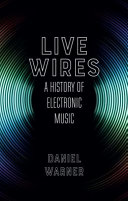 Live wires : a history of electronic music /