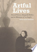 Artful lives : Edward Weston, Margrethe Mather, and the Bohemians of Los Angeles /