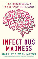 Infectious madness : the surprising science of how we "catch" mental illness /