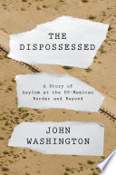 The dispossessed : a story of asylum at the US-Mexican border and beyond /