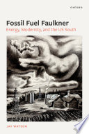 Fossil fuel Faulkner : energy, modernity, and the US South /