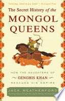 The secret history of the Mongol queens : how the daughters of Genghis Khan rescued his empire /