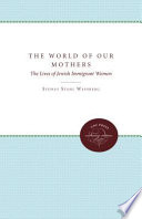 The world of our mothers : the lives of Jewish immigrant women /