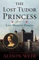 The Lost Tudor Princess : the Life of Lady Margaret Douglas /