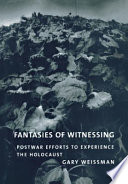 Fantasies of witnessing : postwar efforts to experience the Holocaust /