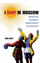 I shop in Moscow : advertising and the creation of consumer culture in late tsarist Russia /