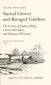Sacred groves and ravaged gardens : the fiction of Eudora Welty, Carson McCullers, and Flannery O'Connor /