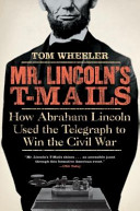 Mr. Lincoln's T-mails : how Abraham Lincoln used the telegraph to win the Civil War /