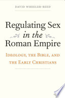 Regulating sex in the Roman Empire : ideology, the Bible, and the early Christians /