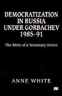 Democratization in Russia under Gorbachev, 1985-91 : the birth of a volunatry sector /