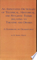 An annotated dictionary of technical, historical, and stylistic terms relating to theatre and drama : a handbook of dramaturgy /