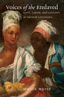 Voices of the enslaved : love, labor, and longing in French Louisiana /