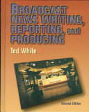 Broadcast news writing, reporting, and producing /