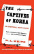 The captives of Korea : an unofficial white paper on the treatment of war prisoners : our treatment of theirs, their treatment of ours /