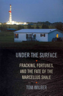 Under the surface : fracking, fortunes and the fate of the Marcellus Shale /