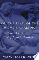 On the trail of the women warriors : the Amazons in myth and history /