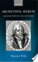 Archetypal heresy : Arianism through the centuries /