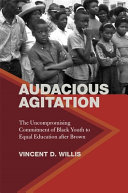 Audacious agitation : the uncompromising commitment of Black youth to equal education after Brown /