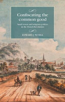 Confiscating the common good : small towns and religious politics in the French Revolution /