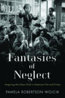 Fantasies of neglect : imagining the urban child in American film and fiction /