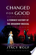 Changed for good : a feminist history of the Broadway musical /